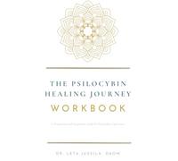 The Psilocybin Healing Journey Workbook: A Preparation and Integration Guide for Legal Psychedelic Experiences