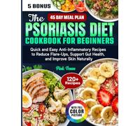The Psoriasis Diet Cookbook for Beginners: Quick and Easy Anti-Inflammatory Recipes to Reduce Flare-Ups, Support Gut Health, and Improve Skin Naturally