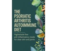 The Psoriatic Arthritis Autoimmune Diet: Nightshade Free Anti Inflammatory Meals for Clear Skin and Joints