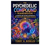 The Psychedelic Compound Handbook: A Scientific and Cultural Exploration of DMT and Nature’s Most Powerful Molecules