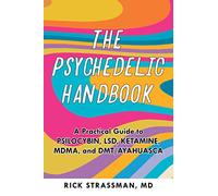 The Psychedelic Handbook: A Practical Guide to Psilocybin, LSD, Ketamine, MDMA, and Ayahuasca: A Step-By-Step Guide to the Transformative Power of Psilocybin, LSD, DMT, Peyote, and More