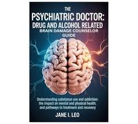 The Psychiatric Doctor: Drug and Alcohol Related Brain Damage Counselor guide: Understanding Substance Use and Addiction: The Impact on Mental and ... and Pathways to Treatment and Recovery