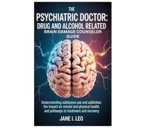 The Psychiatric Doctor: Drug and Alcohol Related Brain Damage Counselor guide: Understanding Substance Use and Addiction: The Impact on Mental and ... and Pathways to Treatment and Recovery
