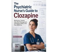 The Psychiatric Nurse's Guide to Clozapine: Monitoring, Titration, Side-Effect Management, and Patient Safety in the Post-REMS Era