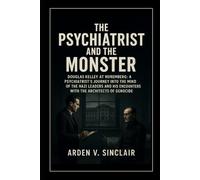 The Psychiatrist and the Monster: Douglas Kelley at Nuremberg: A Psychiatrist’s Journey into the Minds of the Nazi Leaders and His Encounters with the Architects of Genocide
