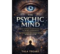 The Psychic Mind: Remote Viewing, Clairvoyance, and the Secret Experiments That Proved Human Consciousness Can See Beyond Space