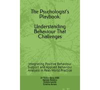 The Psychologist’s Playbook: Understanding Behaviour That Challenges: Integrating Positive Behaviour Support and Applied Behaviour Analysis in Real-World Practice