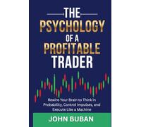 The Psychology of a Profitable Trader: Rewire Your Brain to Think in Probability, Control Impulses, and Execute Like a Machine