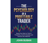 The Psychology of a Profitable Trader: Rewire Your Brain to Think in Probability, Control Impulses, and Execute Like a Machine