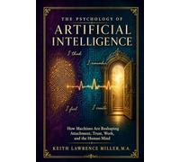 The Psychology of Artificial Intelligence: How Machines Are Reshaping Attachment, Trust, Work, and the Human Mind