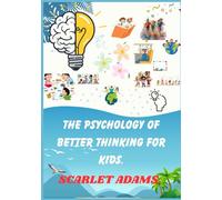 The Psychology of Better Thinking For Kids: Fun Ways to Understand Your Mind, Make Smart Choices, and Feel Confident Every Day