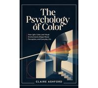 THE PSYCHOLOGY OF COLOR: How Light, Color, and Visual Environments Shape Mood, Perception, and Everyday Life