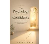 The Psychology of Confidence: Understanding How Self-Belief Is Built, Why It Fades, and How to Develop Lasting Confidence