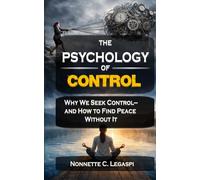 The Psychology of Control: Why We S ontrol-and How to Find Peace Without It