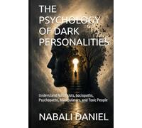 THE PSYCHOLOGY OF DARK PERSONALITIES: Understand Narcissists, Sociopaths, Psychopaths, Manipulators, and Toxic People