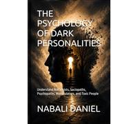 THE PSYCHOLOGY OF DARK PERSONALITIES: Understand Narcissists, Sociopaths, Psychopaths, Manipulators, and Toxic People