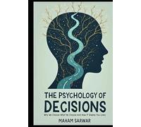 The Psychology of Decisions: Why We Choose What We Choose and How It Shapes Our Lives