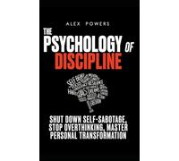 The Psychology of Discipline: Shut Down Self-Sabotage, Stop Overthinking, and Master Personal Transformation - A Self-Control Book
