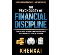 The Psychology of Financial Discipline: Control Your Spending, Master Your Habits, and Build Unbreakable Financial Discipline