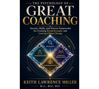 The Psychology of Great Coaching: Secrets, Skills, and Proven Frameworks for Creating Breakthroughs and Lasting Client Change