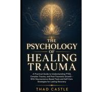 THE PSYCHOLOGY OF HEALING TRAUMA: A Practical Guide to Understanding PTSD, Complex Trauma, and Post-Traumatic Growth - With Neuroscience-Based Tools and Self-Care Strategies for Lasting Recovery