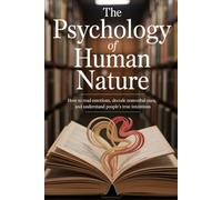 The Psychology of Human Nature: How to Read Emotions, Decode Nonverbal Cues, and Understand People’s True Intentions