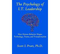 The Psychology of I.T. Leadership: How Human Behavior Shapes Technology, Teams, and Transformation