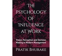 The Psychology of Influence at Work: Power, Perception and Decision Making in Modern Management