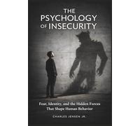 THE PSYCHOLOGY OF INSECURITY: Fear, Identity, and the Hidden Forces That Shape Human Behavior