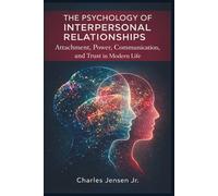 The Psychology of Interpersonal Relationships: Attachment, Power, Communication, and Trust in Modern Life