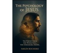 The Psychology of Jesus: The Perfect Man, the Whole Soul, the Unshakable Model.