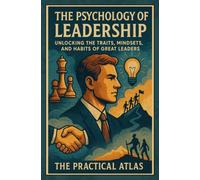 The Psychology of Leadership: Unlocking the Traits, Mindsets, and Habits of Great Leaders