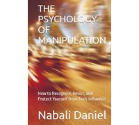 THE PSYCHOLOGY OF MANIPULATION: How to Recognize, Resist, and Protect Yourself from Toxic Influence