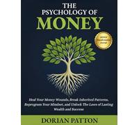 THE PSYCHOLOGY OF MONEY: Heal Your Money Wounds, Break Inherited Patterns, Reprogram Your Mindset, and Unlock the Laws of Lasting Wealth and Success