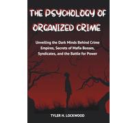 The Psychology of Organized Crime: Unveiling the Dark Minds Behind Crime Empires, Secrets of Mafia Bosses, Syndicates, and the Battle for Power