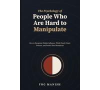 The Psychology of People Who Are Hard to Manipulate: How to Recognize Hidden Influence, Think Clearly Under Pressure, and Protect Your Boundaries