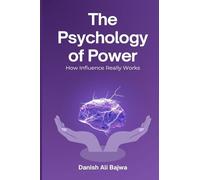 The Psychology of Power: How Influence Really Works