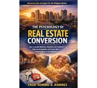 The Psychology of Real Estate Conversion: How to Handle Objections, Negotiate with Confidence, Follow Up Strategically, and Convert More Property Buyers in the Philippines