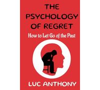 The Psychology of Regret: How to Let Go of the Past