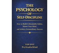 THE PSYCHOLOGY OF SELF-DISCIPLINE: How to Build Unbreakable Habits, Master Your Mind and Achieve Extraordinary Success