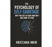 The Psychology of Self-Sabotage: Why You Get in Your Own Way - and How to Stop