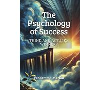 The Psychology of Success: Think and Act Like Winners: Unlock the Winning Mindset, Build Powerful Habits, and Take Action to Achieve Your Full Potential