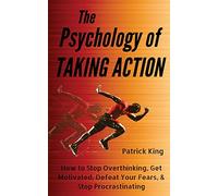 The Psychology of Taking Action: How to Stop Overthinking, Get Motivated, Defeat Your Fears, & Stop Procrastinating