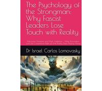 The Psychology of the Strongman: Why Fascist Leaders Lose Touch with Reality: Narcissism, Paranoia, and Myth Addiction - Make Domination Look Like Competence Right up Until Reality Stops Playing Along