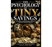 THE PSYCHOLOGY OF TINY SAVINGS: HOW SMALL UNNOTICEABLE AMOUNTS CAN BUILD MASSIVE WEALTH