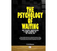 The Psychology of Waiting: Why Delayed Gratification is Being Rewired in the Digital Age: Unlock Deep Focus, Self-Control, and Lasting Fulfillment to Reclaim Patience and Delayed Gratification