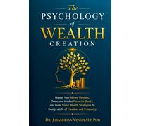 THE PSYCHOLOGY OF WEALTH CREATION: Master Your Money Mindset, Overcome Hidden Financial Blocks, and Build Smart Wealth Strategies To Design a Life of Freedom and Prosperity