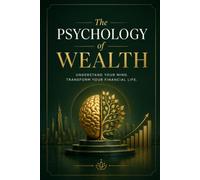 The Psychology of Wealth: The Science of Financial Behavior, Mindset, and the Path to Lasting Prosperity