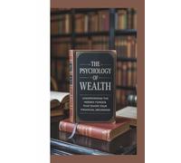 THE PSYCHOLOGY OF WEALTH: UNDERSTANDING THE HIDDEN FORCES THAT SHAPE YOUR FINANCIAL DECISIONS