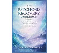 THE PSYCHOSIS RECOVERY WORKBOOK: Step by Step tools to regain Control, Strengthen Mental Resilience, Reduce Delusions and Restore Clear Thinking